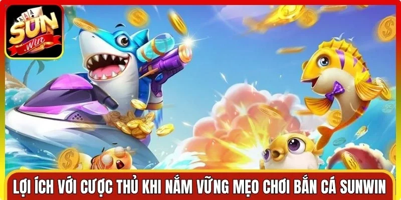 Lợi ích với cược thủ khi nắm vững mẹo chơi Bắn Cá Sunwin